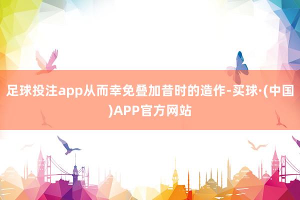 足球投注app从而幸免叠加昔时的造作-买球·(中国)APP官方网站