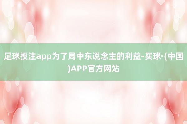 足球投注app为了局中东说念主的利益-买球·(中国)APP官方网站