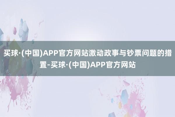 买球·(中国)APP官方网站激动政事与钞票问题的措置-买球·(中国)APP官方网站