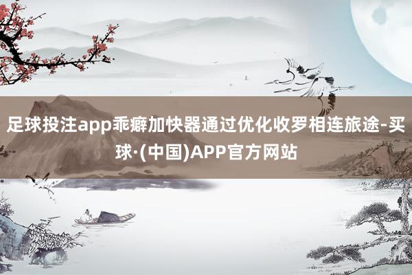 足球投注app乖癖加快器通过优化收罗相连旅途-买球·(中国)APP官方网站