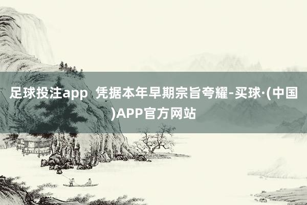 足球投注app  凭据本年早期宗旨夸耀-买球·(中国)APP官方网站