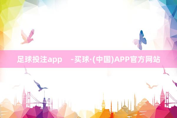 足球投注app    -买球·(中国)APP官方网站