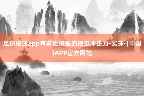 足球投注app有着比拟强的视觉冲击力-买球·(中国)APP官方网站