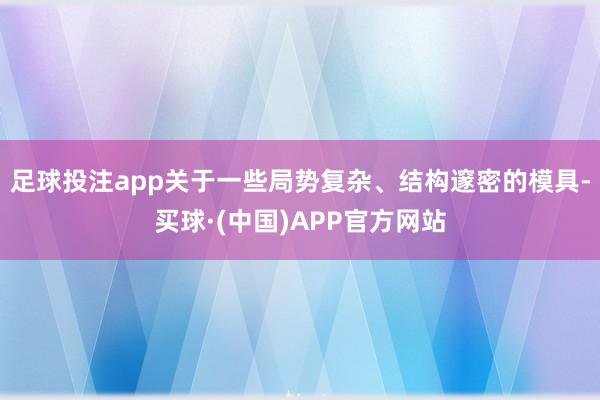 足球投注app关于一些局势复杂、结构邃密的模具-买球·(中国)APP官方网站