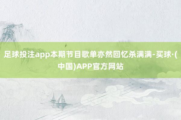 足球投注app本期节目歌单亦然回忆杀满满-买球·(中国)APP官方网站