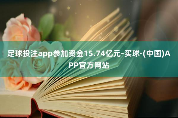 足球投注app参加资金15.74亿元-买球·(中国)APP官方网站