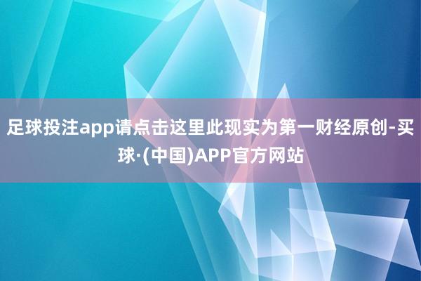 足球投注app请点击这里此现实为第一财经原创-买球·(中国)APP官方网站