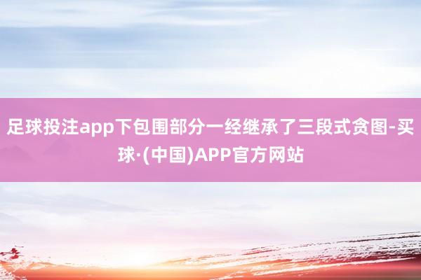 足球投注app下包围部分一经继承了三段式贪图-买球·(中国)APP官方网站