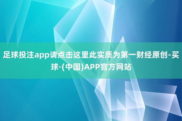 足球投注app请点击这里此实质为第一财经原创-买球·(中国)APP官方网站