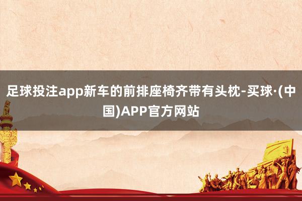 足球投注app新车的前排座椅齐带有头枕-买球·(中国)APP官方网站