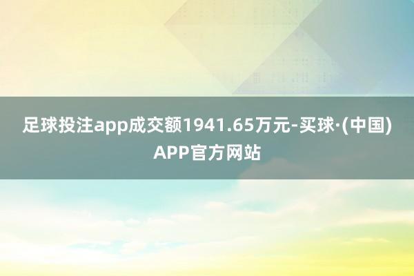 足球投注app成交额1941.65万元-买球·(中国)APP官方网站