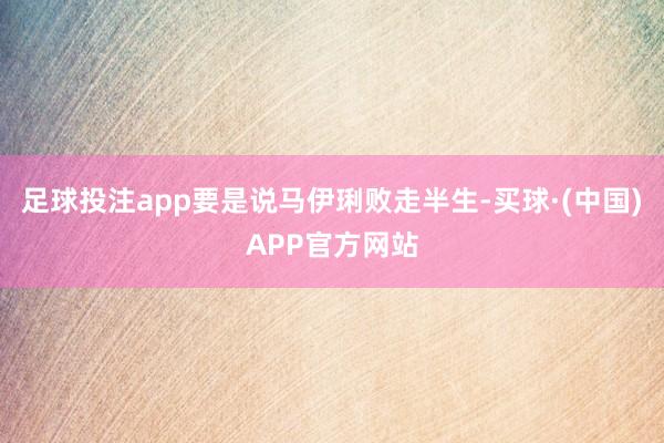 足球投注app要是说马伊琍败走半生-买球·(中国)APP官方网站