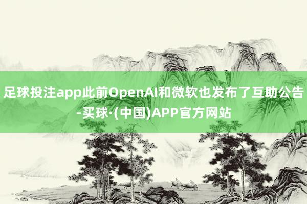 足球投注app此前OpenAI和微软也发布了互助公告-买球·(中国)APP官方网站