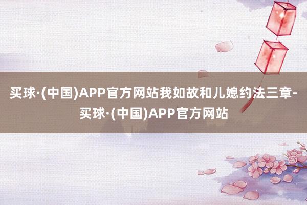 买球·(中国)APP官方网站我如故和儿媳约法三章-买球·(中国)APP官方网站