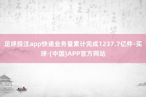 足球投注app快递业务量累计完成1237.7亿件-买球·(中国)APP官方网站