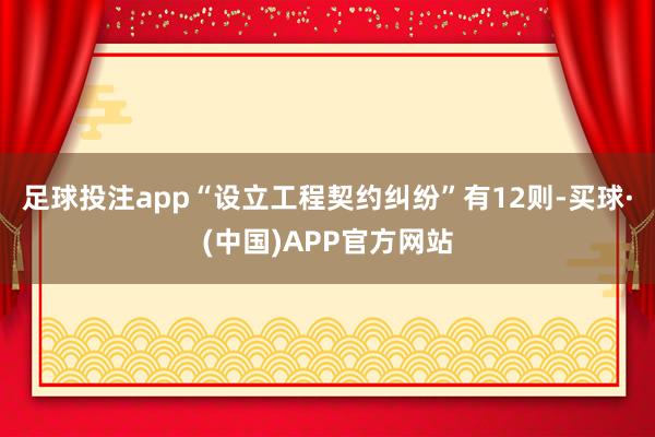 足球投注app“设立工程契约纠纷”有12则-买球·(中国)APP官方网站