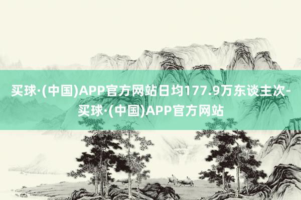 买球·(中国)APP官方网站日均177.9万东谈主次-买球·(中国)APP官方网站