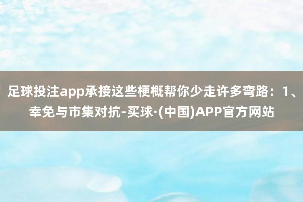 足球投注app承接这些梗概帮你少走许多弯路：1、幸免与市集对抗-买球·(中国)APP官方网站