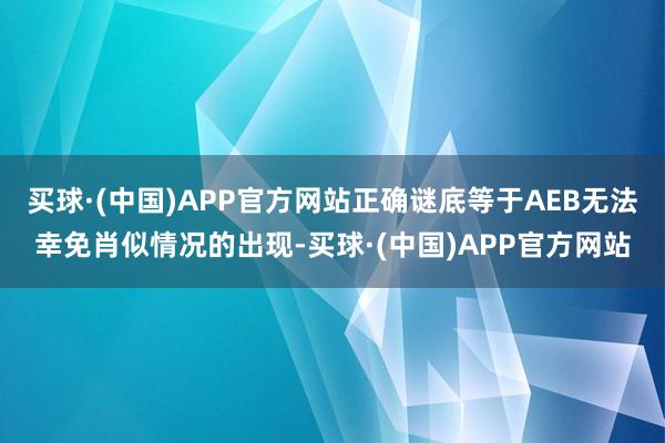 买球·(中国)APP官方网站正确谜底等于AEB无法幸免肖似情况的出现-买球·(中国)APP官方网站