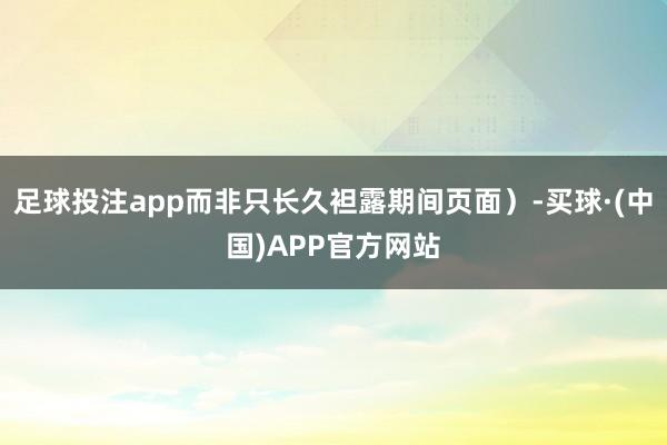 足球投注app而非只长久袒露期间页面）-买球·(中国)APP官方网站