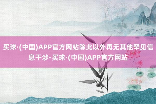 买球·(中国)APP官方网站除此以外再无其他罕见信息干涉-买球·(中国)APP官方网站