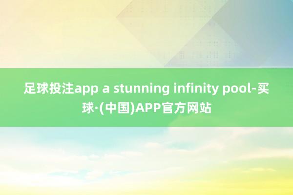 足球投注app a stunning infinity pool-买球·(中国)APP官方网站