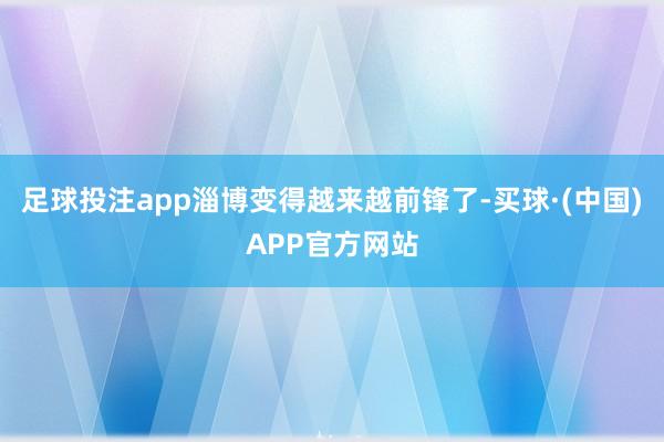 足球投注app淄博变得越来越前锋了-买球·(中国)APP官方网站