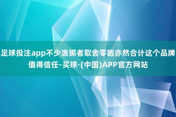 足球投注app不少浪掷者取舍零跑亦然合计这个品牌值得信任-买球·(中国)APP官方网站