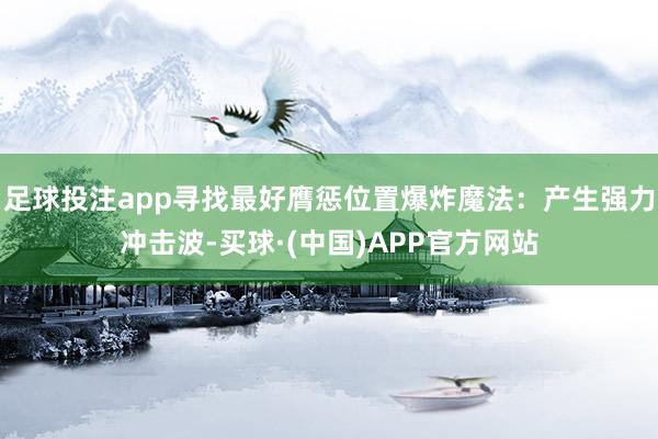 足球投注app寻找最好膺惩位置爆炸魔法：产生强力冲击波-买球·(中国)APP官方网站