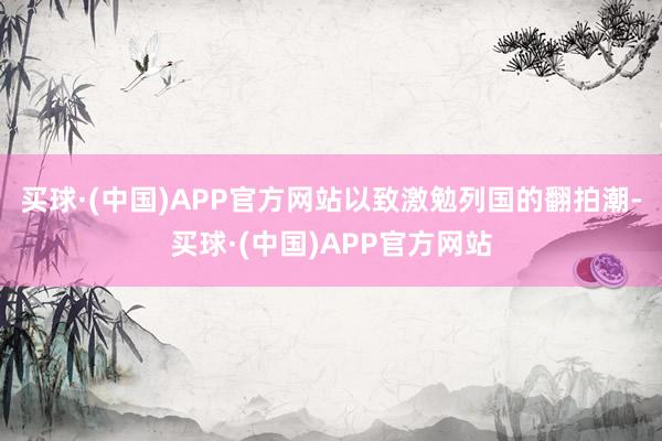 买球·(中国)APP官方网站以致激勉列国的翻拍潮-买球·(中国)APP官方网站