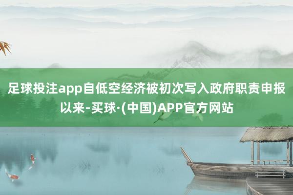 足球投注app　　自低空经济被初次写入政府职责申报以来-买球·(中国)APP官方网站