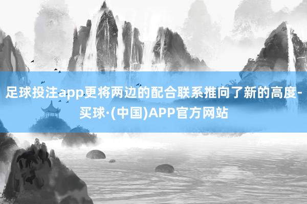 足球投注app更将两边的配合联系推向了新的高度-买球·(中国)APP官方网站