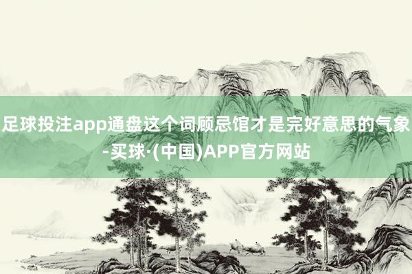 足球投注app通盘这个词顾忌馆才是完好意思的气象-买球·(中国)APP官方网站