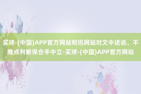 买球·(中国)APP官方网站和讯网站对文中述说、不雅点判断保合手中立-买球·(中国)APP官方网站