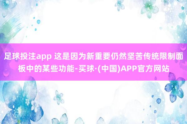 足球投注app 这是因为新重要仍然坚苦传统限制面板中的某些功能-买球·(中国)APP官方网站