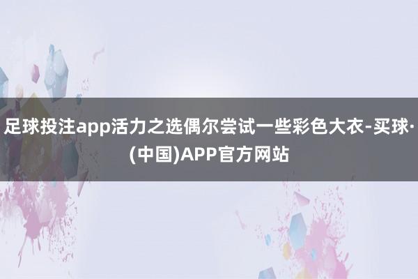 足球投注app活力之选偶尔尝试一些彩色大衣-买球·(中国)APP官方网站