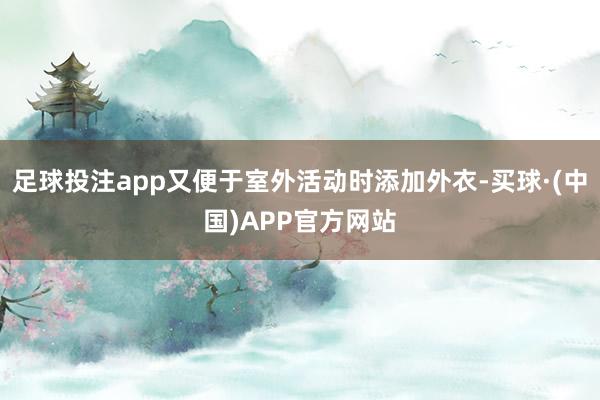 足球投注app又便于室外活动时添加外衣-买球·(中国)APP官方网站