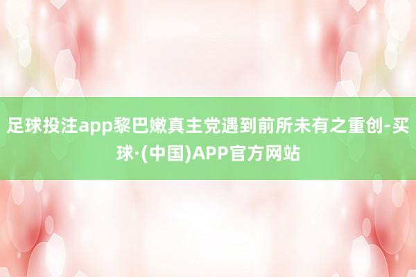 足球投注app黎巴嫩真主党遇到前所未有之重创-买球·(中国)APP官方网站