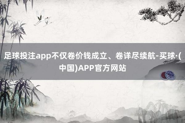 足球投注app不仅卷价钱成立、卷详尽续航-买球·(中国)APP官方网站