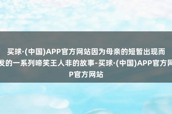 买球·(中国)APP官方网站因为母亲的短暂出现而激发的一系列啼笑王人非的故事-买球·(中国)APP官方网站