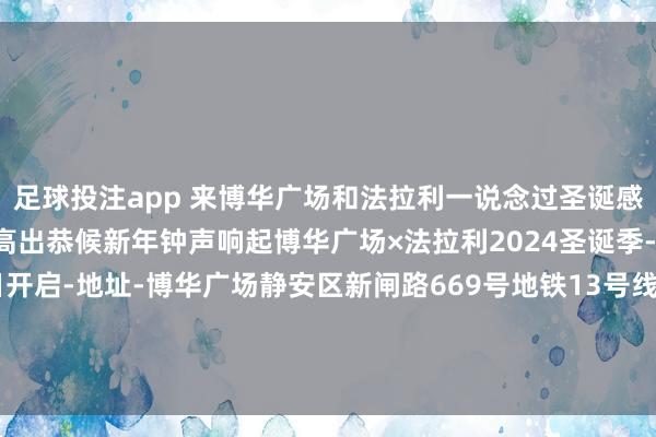 足球投注app 来博华广场和法拉利一说念过圣诞感受心跳随引擎而加快高出恭候新年钟声响起博华广场×法拉利2024圣诞季-技能-2024年11月26日开启-地址-博华广场静安区新闸路669号地铁13号线当然博物馆站直达路669号地铁13号线当然博物馆站直达 发布于：上海市-买球·(中国)APP官方网站