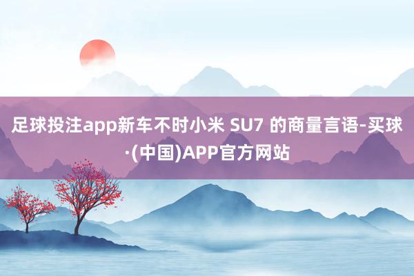 足球投注app新车不时小米 SU7 的商量言语-买球·(中国)APP官方网站