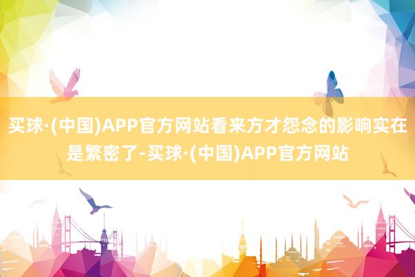 买球·(中国)APP官方网站看来方才怨念的影响实在是繁密了-买球·(中国)APP官方网站