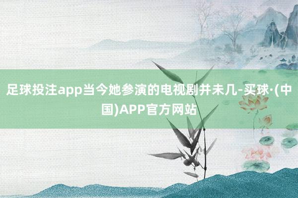 足球投注app当今她参演的电视剧并未几-买球·(中国)APP官方网站