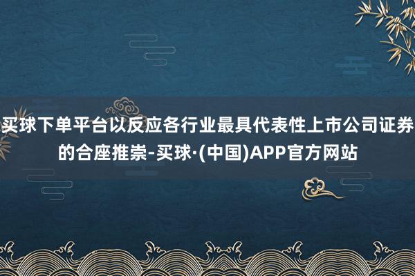 买球下单平台以反应各行业最具代表性上市公司证券的合座推崇-买球·(中国)APP官方网站