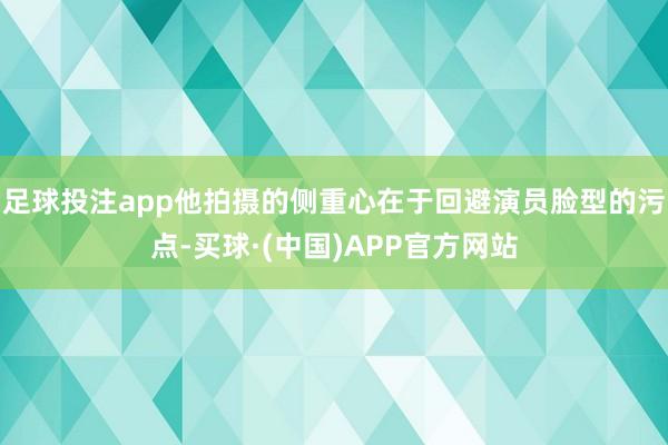 足球投注app他拍摄的侧重心在于回避演员脸型的污点-买球·(中国)APP官方网站