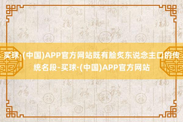 买球·(中国)APP官方网站既有脍炙东说念主口的传统名段-买球·(中国)APP官方网站