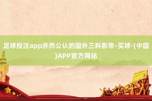 足球投注app亦然公认的国外三料影帝-买球·(中国)APP官方网站