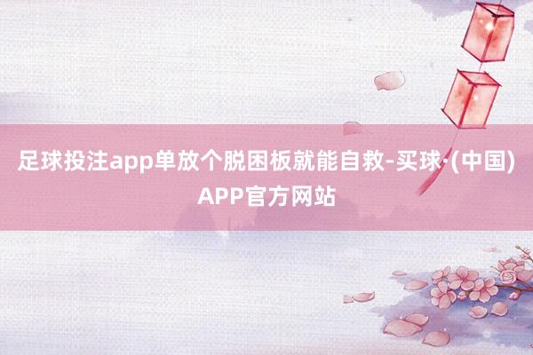 足球投注app单放个脱困板就能自救-买球·(中国)APP官方网站