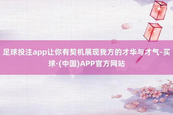 足球投注app让你有契机展现我方的才华与才气-买球·(中国)APP官方网站